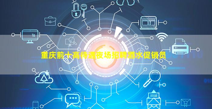 重庆前十高待遇夜场招聘酒水促销员
